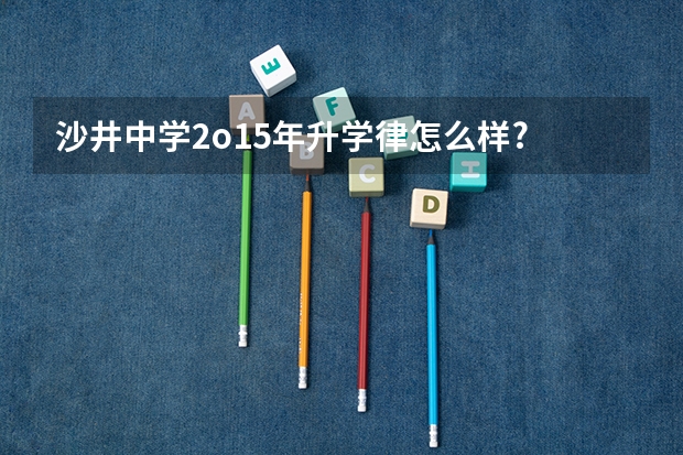 沙井中学2o15年升学律怎么样?
