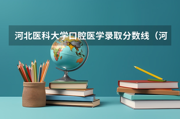 河北医科大学口腔医学录取分数线(河北医科大学单招分数线)