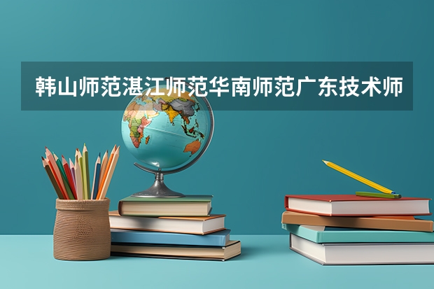 韩山师范.湛江师范.华南师范.广东技术师范.北京师范大学珠海分校.广东教育学院哪一个比较好?(我是美术生,请问2A读肇庆学院,湛江师范,广东海洋,仲恺农业,韶关学院,广东技师这些大学那间好?)