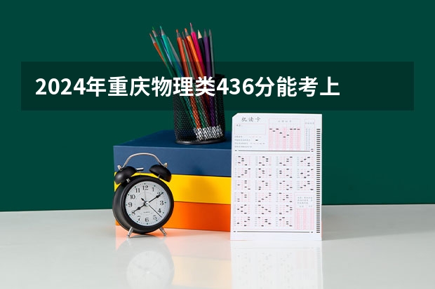 2024年重庆物理类436分能考上什么大学？
