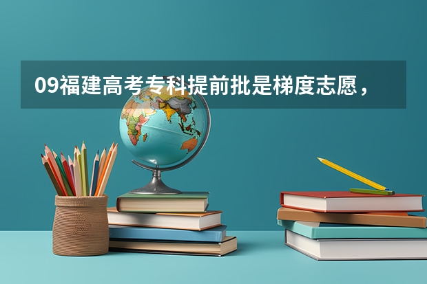 09福建高考专科提前批是梯度志愿,第一志愿的专业可填6个,这些专业是梯度还是平行的呢?