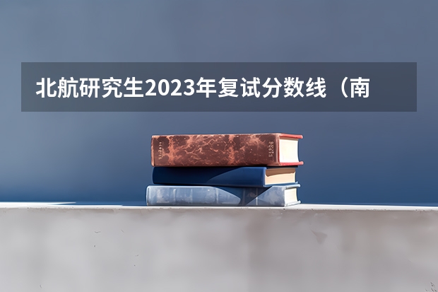 北航研究生2023年复试分数线（南京航空航天大学考研复试线）