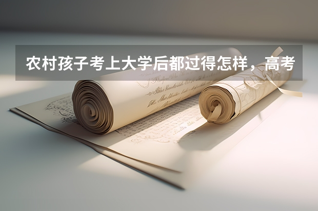 农村孩子考上大学后都过得怎样，高考真的会改变命运吗？