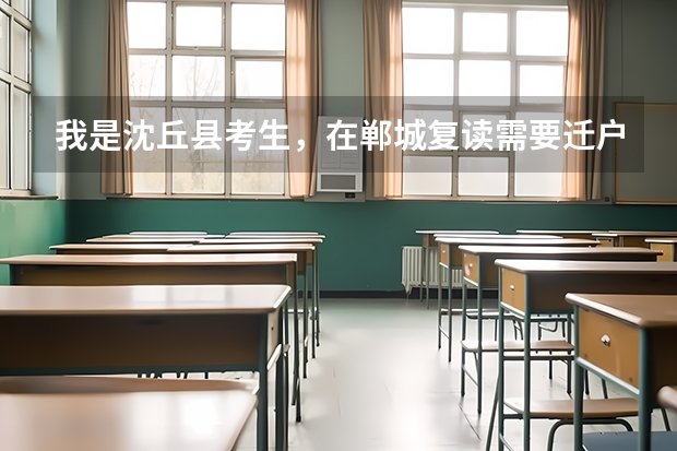 我是沈丘县考生,在郸城复读需要迁户口 ,但是 在明年高考后报志愿会有什么不方便之处 吗?明年高考