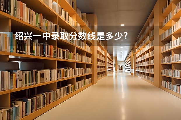 绍兴一中录取分数线是多少?
