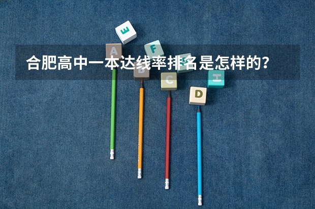 合肥高中一本达线率排名是怎样的？ 衡水各个高中本科录取率