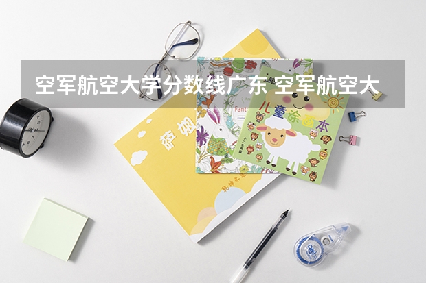 空军航空大学分数线广东 空军航空大学分数线