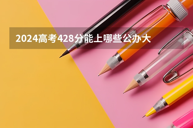 2024高考428分能上哪些公办大学