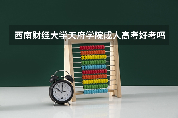 西南财经大学天府学院成人高考好考吗?