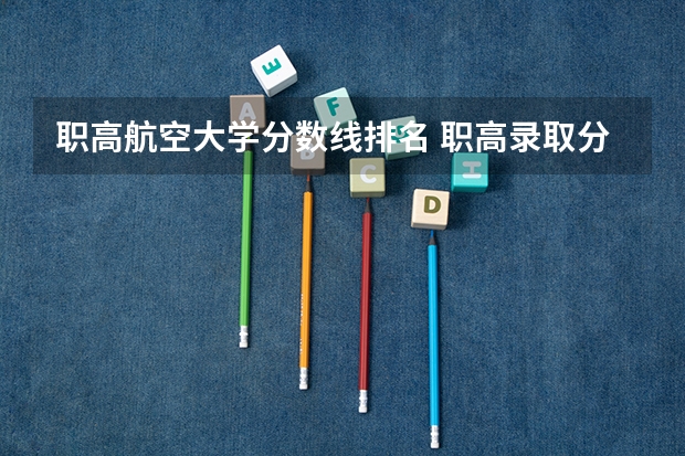 职高航空大学分数线排名 职高录取分数线