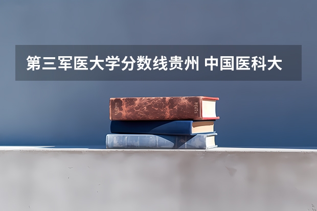 第三军医大学分数线贵州 中国医科大分数线