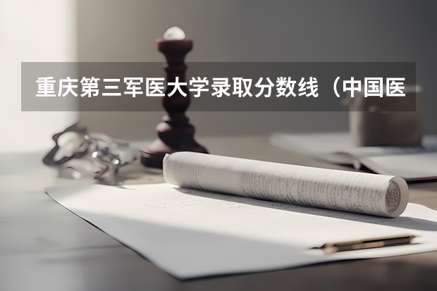 重庆第三军医大学录取分数线（中国医科大分数线）