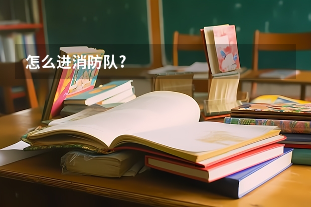 怎么进消防队?