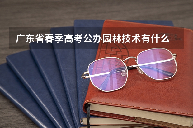 广东省春季高考公办园林技术有什么