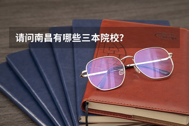 请问南昌有哪些三本院校？