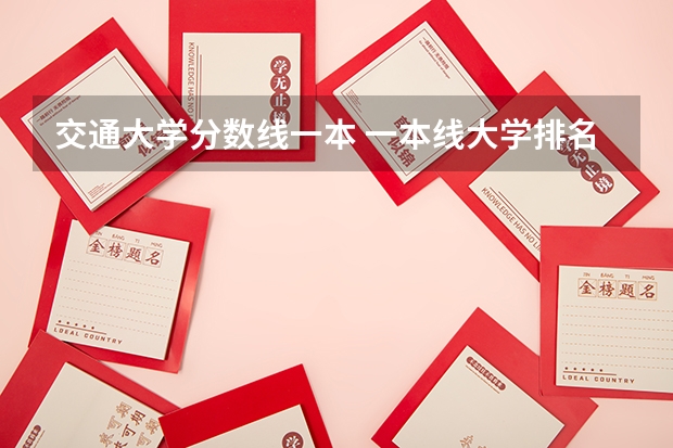 交通大学分数线一本 一本线大学排名及分数线