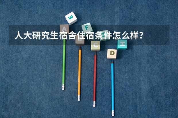 人大研究生宿舍住宿条件怎么样？
