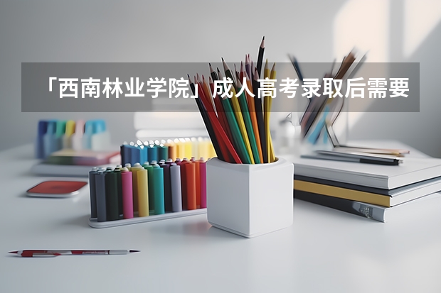 「西南林业学院」成人高考录取后需要先交学费再拿录取通知书吗?