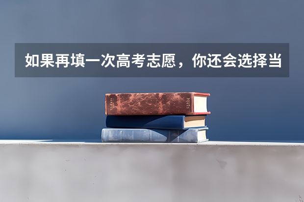 如果再填一次高考志愿，你还会选择当初的专业吗？