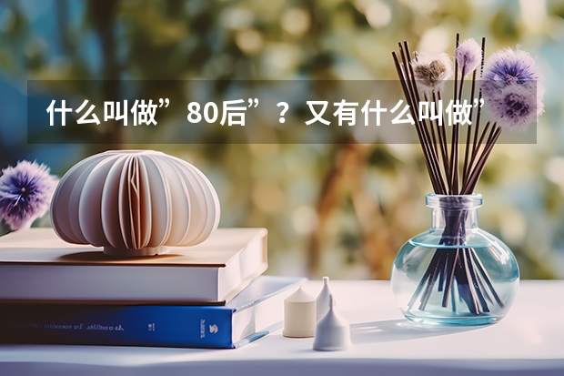 什么叫做”80后”?又有什么叫做”90后”