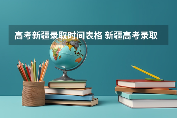 高考新疆录取时间表格 新疆高考录取几点更新一次