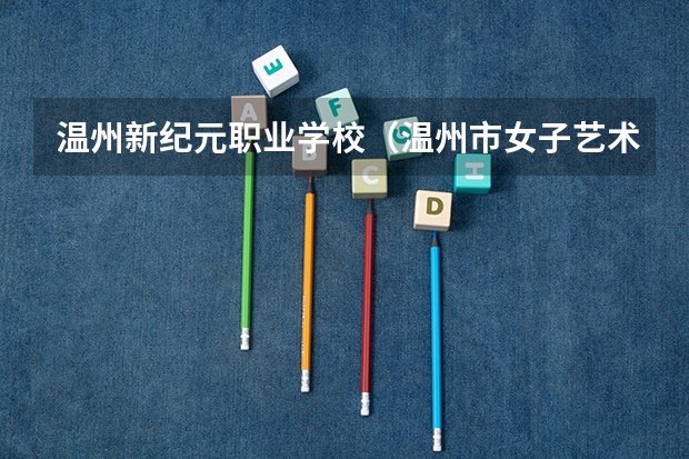 温州新纪元职业学校（温州市女子艺术学校）分数线是多少?