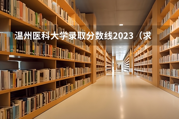 温州医科大学录取分数线2023（求一些重点大学在浙江高考录取分数）