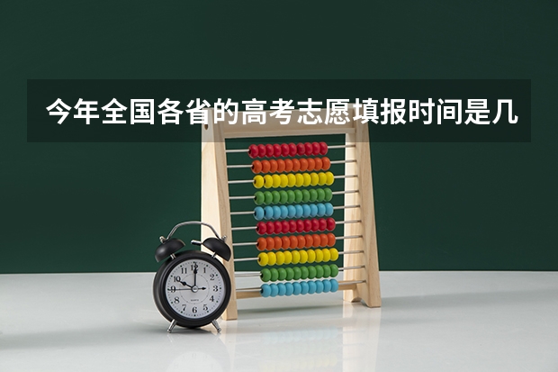 今年全国各省的高考志愿填报时间是几号？ 高考志愿填报截止日期
