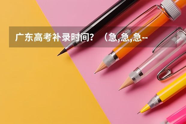 广东高考补录时间?(急,急,急----广东3A补录)