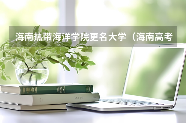 海南热带海洋学院更名大学（海南高考分数线）