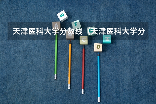 天津医科大学分数线（天津医科大学分数线）
