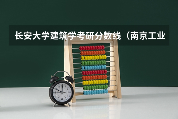 长安大学建筑学考研分数线（南京工业大学建筑学考研分数线）