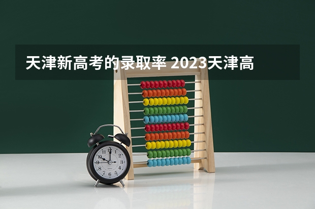 天津新高考的录取率 2023天津高考人数