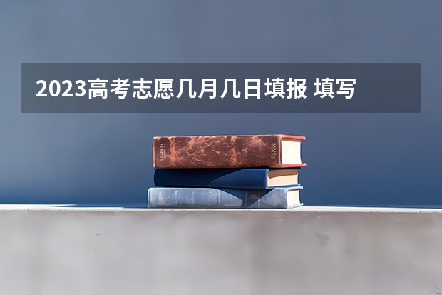 2023高考志愿几月几日填报 填写高考志愿时间