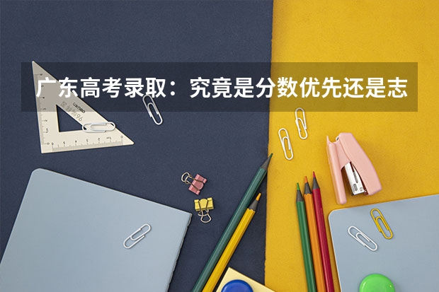 广东高考录取：究竟是分数优先还是志愿优先 广东高考录取规则
