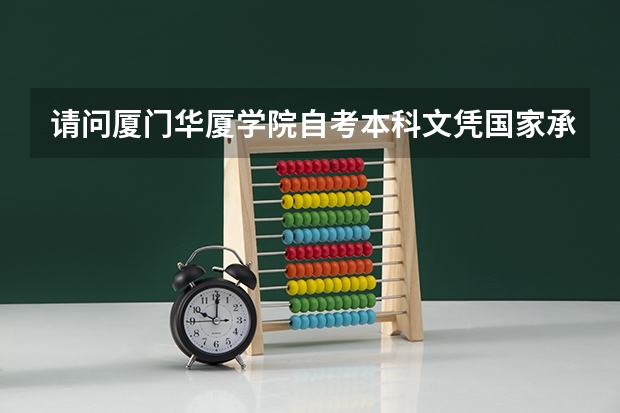 请问厦门华厦学院自考本科文凭国家承认吗?