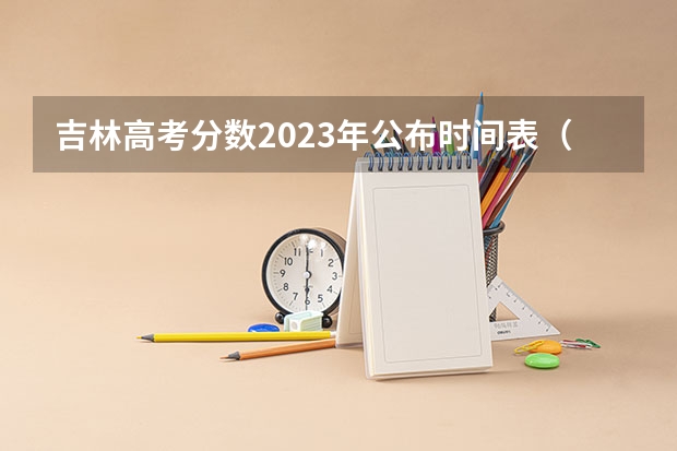 吉林高考分数2023年公布时间表（吉林省高考分数线2023年公布时间）
