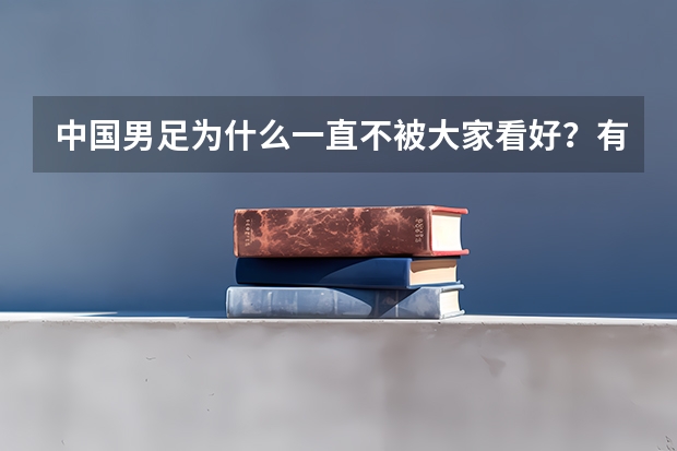 中国男足为什么一直不被大家看好?有什么历史渊源吗?