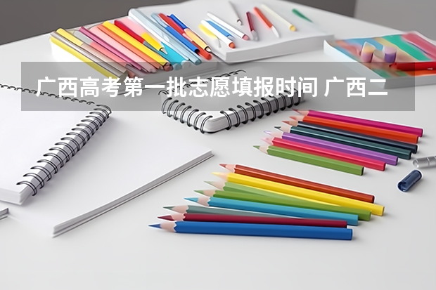 广西高考第一批志愿填报时间 广西二本录取时间