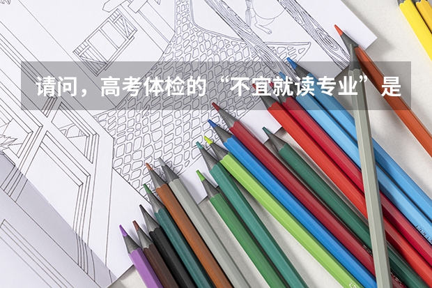 请问,高考体检的“不宜就读专业”是不是不能报?报了会出现什么问题?