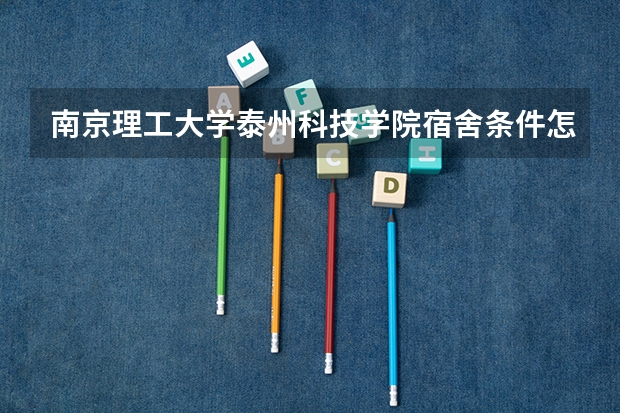 南京理工大学泰州科技学院宿舍条件怎么样？