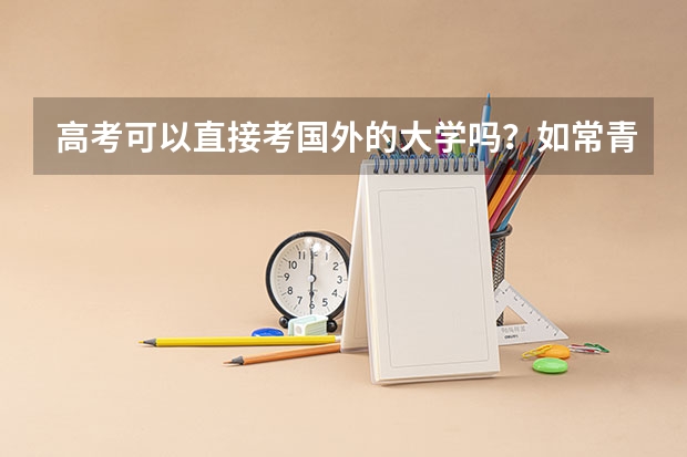 高考可以直接考国外的大学吗?如常青藤之类的。具体需要多少分?要不要参加托福或雅思?