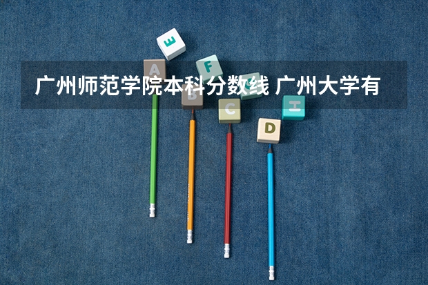 广州师范学院本科分数线 广州大学有师范类专业分数线