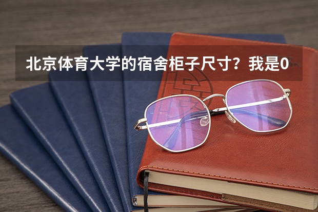 北京体育大学的宿舍柜子尺寸?我是09传媒系的新生。 北京体育大学宿舍