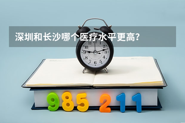 深圳和长沙哪个医疗水平更高?