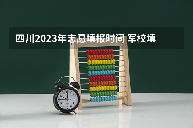 四川2023年志愿填报时间 军校填报志愿时间