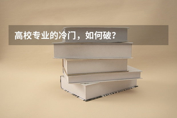 高校专业的冷门,如何破?