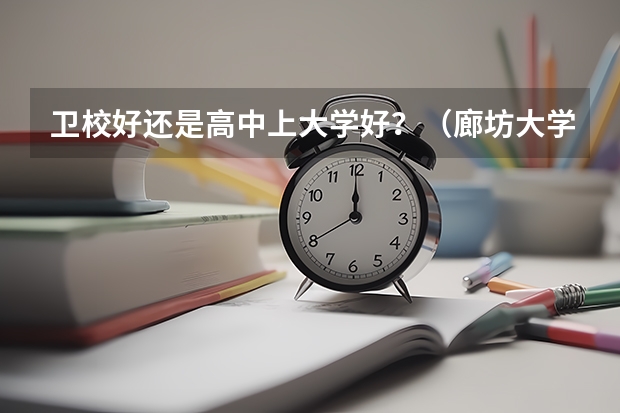 卫校好还是高中上大学好？（廊坊大学城卫校是不是很乱？）