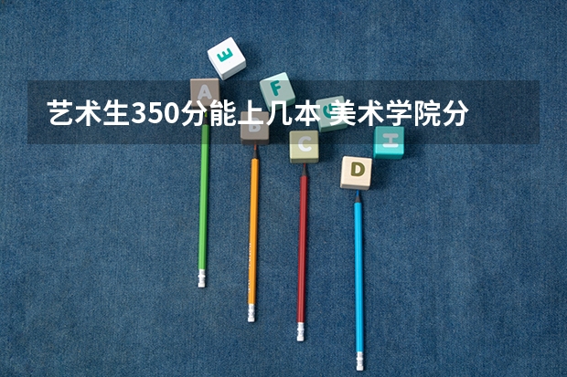 艺术生350分能上几本 美术学院分数线