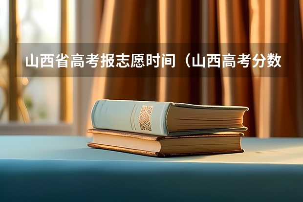 山西省高考报志愿时间（山西高考分数线啥时候出）